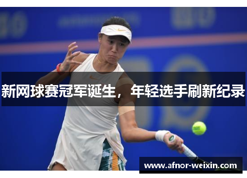 新网球赛冠军诞生，年轻选手刷新纪录
